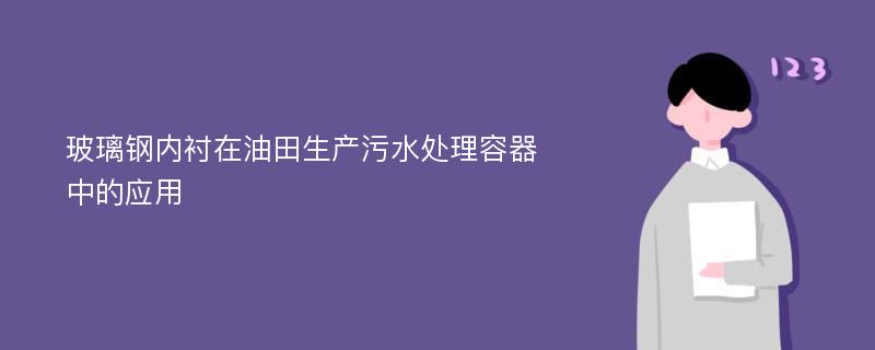 玻璃钢内衬在油田生产污水处理容器中的应用