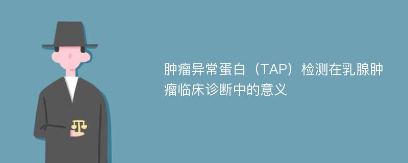 肿瘤异常蛋白（TAP）检测在乳腺肿瘤临床诊断中的意义