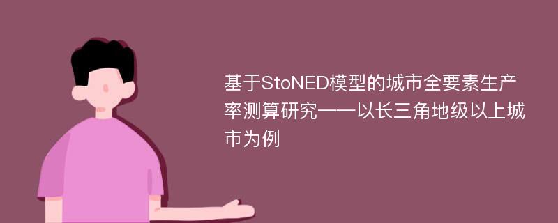 基于StoNED模型的城市全要素生产率测算研究——以长三角地级以上城市为例