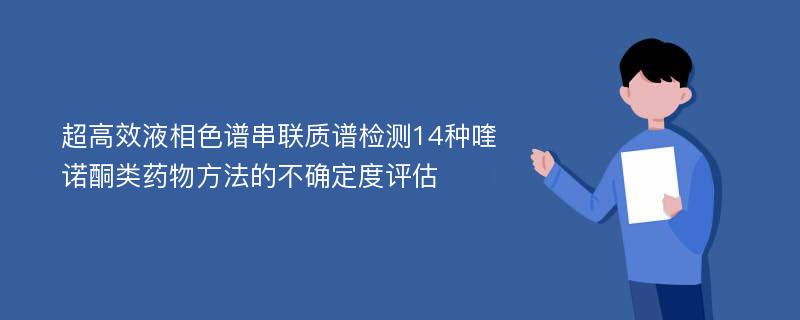 超高效液相色谱串联质谱检测14种喹诺酮类药物方法的不确定度评估