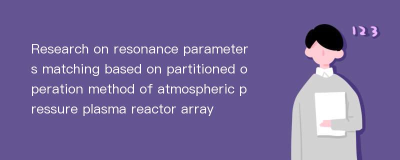 Research on resonance parameters matching based on partitioned operation method of atmospheric pressure plasma reactor array