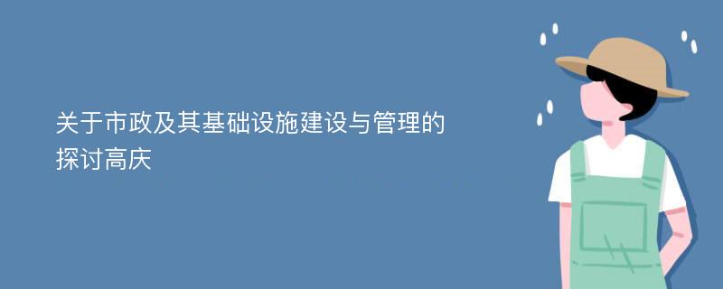 关于市政及其基础设施建设与管理的探讨高庆