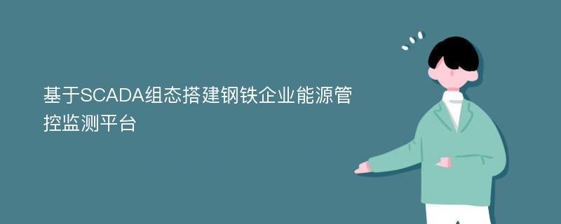 基于SCADA组态搭建钢铁企业能源管控监测平台