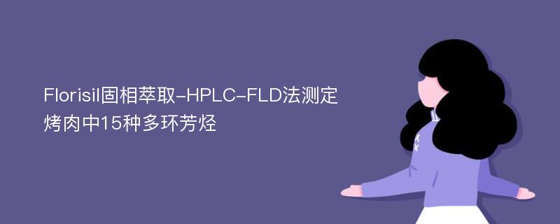 Florisil固相萃取-HPLC-FLD法测定烤肉中15种多环芳烃