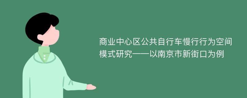 商业中心区公共自行车慢行行为空间模式研究——以南京市新街口为例