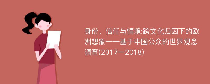 身份、信任与情境:跨文化归因下的欧洲想象——基于中国公众的世界观念调查(2017—2018)