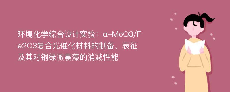 环境化学综合设计实验：α-MoO3/Fe2O3复合光催化材料的制备、表征及其对铜绿微囊藻的消减性能