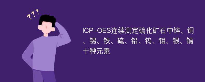 ICP-OES连续测定硫化矿石中锌、铜、锡、铁、硫、铅、钨、钼、银、镉十种元素