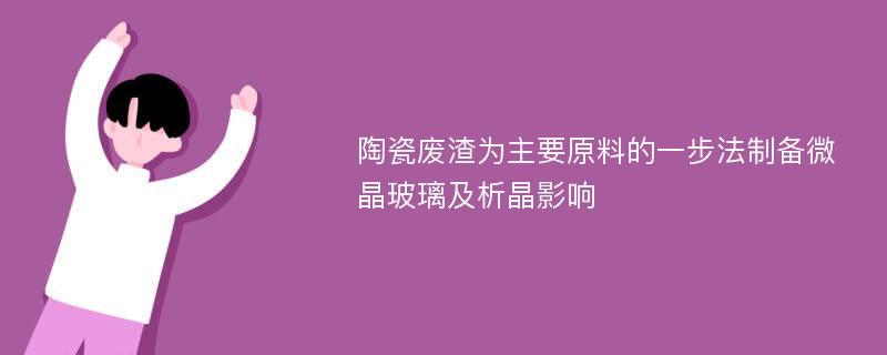 陶瓷废渣为主要原料的一步法制备微晶玻璃及析晶影响