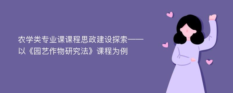 农学类专业课课程思政建设探索——以《园艺作物研究法》课程为例