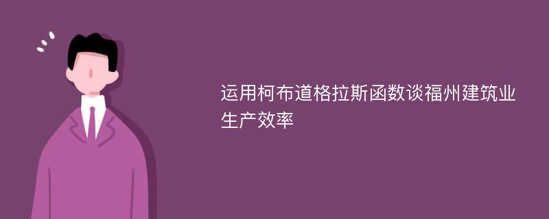 运用柯布道格拉斯函数谈福州建筑业生产效率