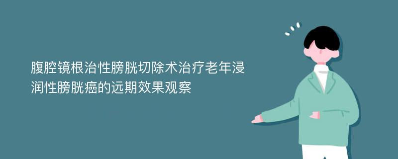 腹腔镜根治性膀胱切除术治疗老年浸润性膀胱癌的远期效果观察