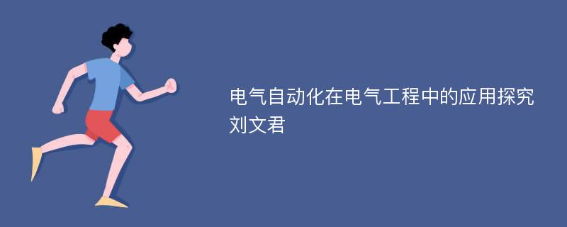 电气自动化在电气工程中的应用探究刘文君