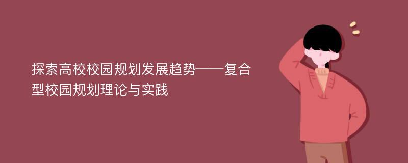 探索高校校园规划发展趋势——复合型校园规划理论与实践