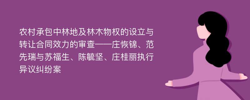 农村承包中林地及林木物权的设立与转让合同效力的审查——庄恢锦、范先瑞与苏福生、陈毓坚、庄桂丽执行异议纠纷案