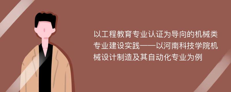 以工程教育专业认证为导向的机械类专业建设实践——以河南科技学院机械设计制造及其自动化专业为例