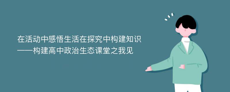 在活动中感悟生活在探究中构建知识——构建高中政治生态课堂之我见