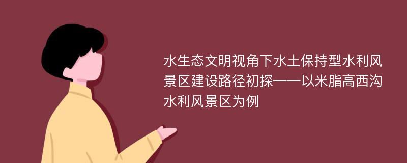 水生态文明视角下水土保持型水利风景区建设路径初探——以米脂高西沟水利风景区为例