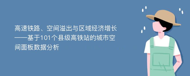 高速铁路、空间溢出与区域经济增长——基于101个县级高铁站的城市空间面板数据分析