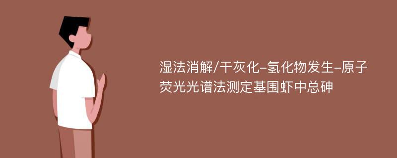 湿法消解/干灰化-氢化物发生-原子荧光光谱法测定基围虾中总砷