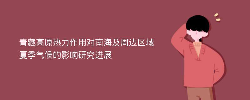 青藏高原热力作用对南海及周边区域夏季气候的影响研究进展