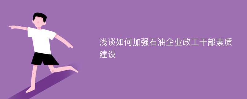 浅谈如何加强石油企业政工干部素质建设