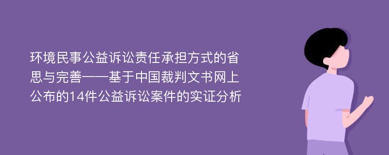 环境民事公益诉讼责任承担方式的省思与完善——基于中国裁判文书网上公布的14件公益诉讼案件的实证分析