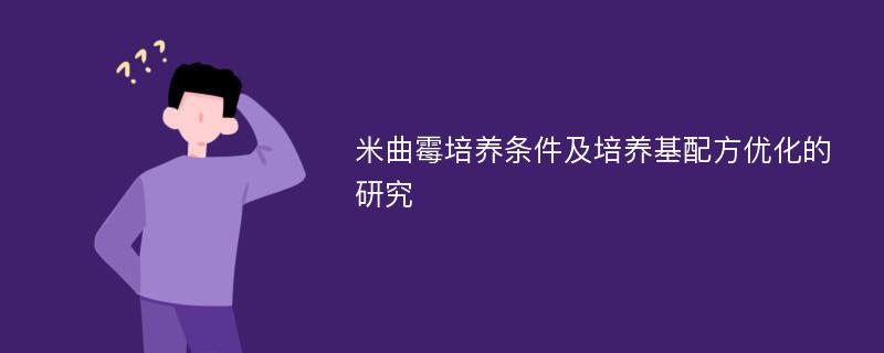 米曲霉培养条件及培养基配方优化的研究