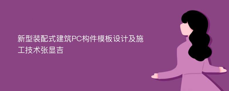 新型装配式建筑PC构件模板设计及施工技术张显吉