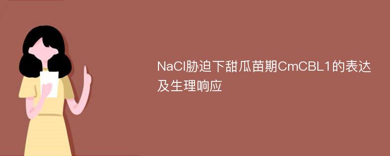 NaCl胁迫下甜瓜苗期CmCBL1的表达及生理响应