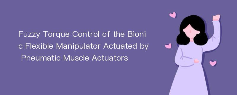 Fuzzy Torque Control of the Bionic Flexible Manipulator Actuated by Pneumatic Muscle Actuators