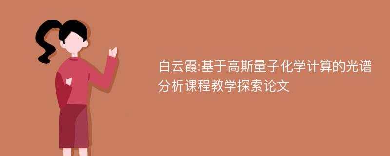 白云霞:基于高斯量子化学计算的光谱分析课程教学探索论文