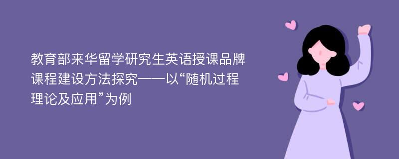 教育部来华留学研究生英语授课品牌课程建设方法探究——以“随机过程理论及应用”为例