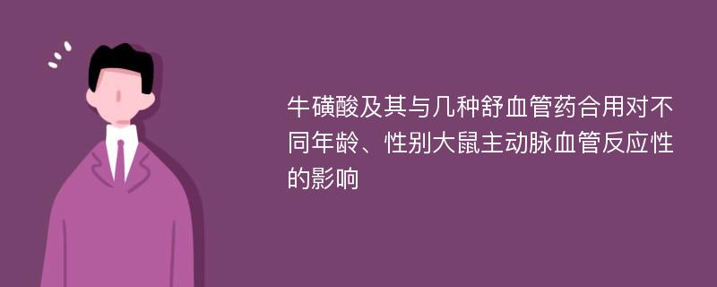 牛磺酸及其与几种舒血管药合用对不同年龄、性别大鼠主动脉血管反应性的影响