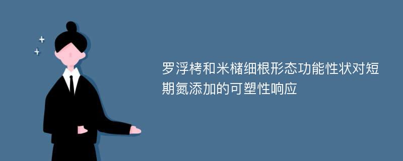 罗浮栲和米槠细根形态功能性状对短期氮添加的可塑性响应