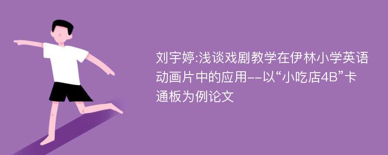 刘宇婷:浅谈戏剧教学在伊林小学英语动画片中的应用--以“小吃店4B”卡通板为例论文