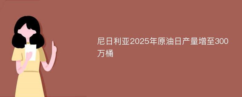 尼日利亚2025年原油日产量增至300万桶