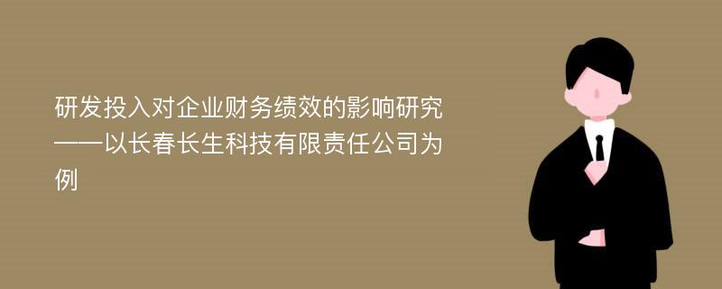 研发投入对企业财务绩效的影响研究——以长春长生科技有限责任公司为例