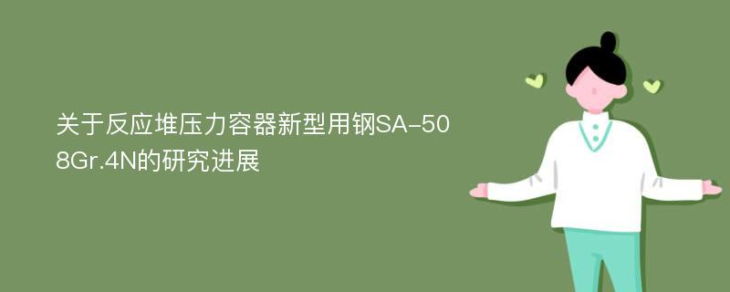 关于反应堆压力容器新型用钢SA-508Gr.4N的研究进展