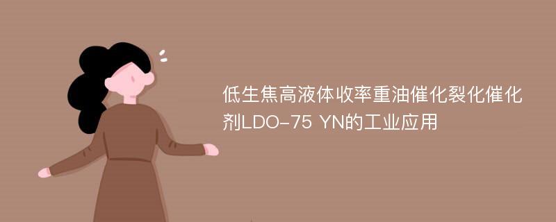 低生焦高液体收率重油催化裂化催化剂LDO-75 YN的工业应用