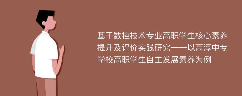 基于数控技术专业高职学生核心素养提升及评价实践研究——以高淳中专学校高职学生自主发展素养为例