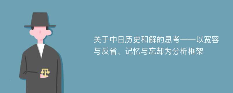 关于中日历史和解的思考——以宽容与反省、记忆与忘却为分析框架