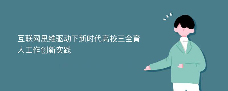 互联网思维驱动下新时代高校三全育人工作创新实践