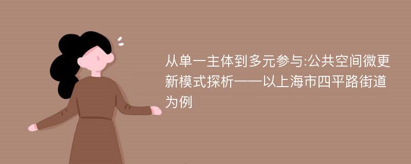 从单一主体到多元参与:公共空间微更新模式探析——以上海市四平路街道为例