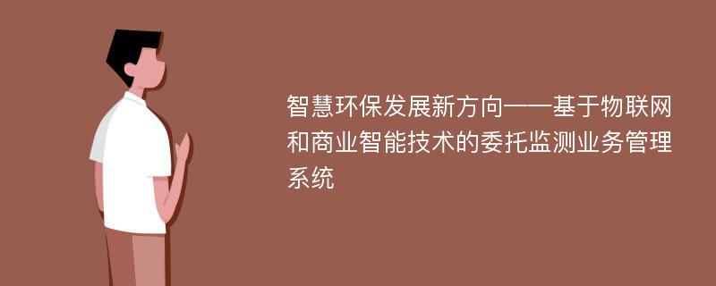 智慧环保发展新方向——基于物联网和商业智能技术的委托监测业务管理系统