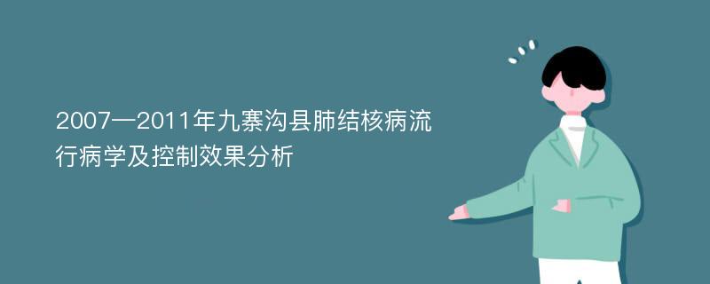 2007—2011年九寨沟县肺结核病流行病学及控制效果分析