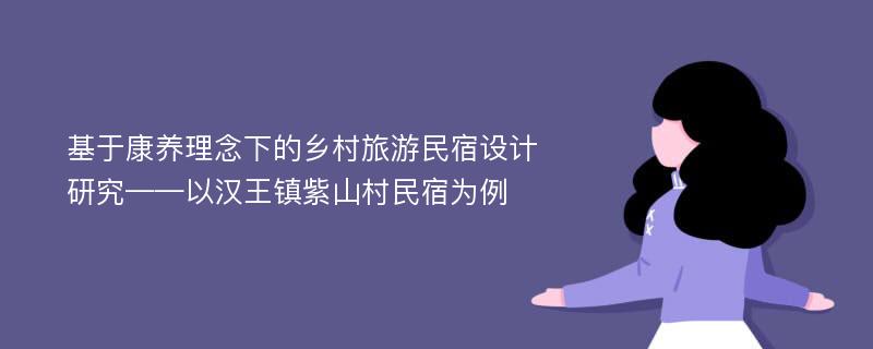 基于康养理念下的乡村旅游民宿设计研究——以汉王镇紫山村民宿为例