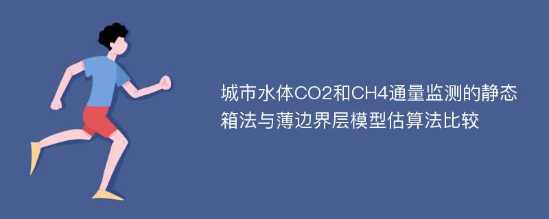 城市水体CO2和CH4通量监测的静态箱法与薄边界层模型估算法比较