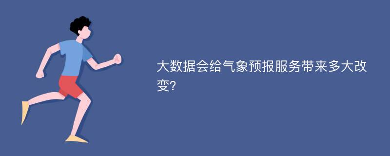 大数据会给气象预报服务带来多大改变？