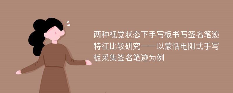 两种视觉状态下手写板书写签名笔迹特征比较研究——以蒙恬电阻式手写板采集签名笔迹为例